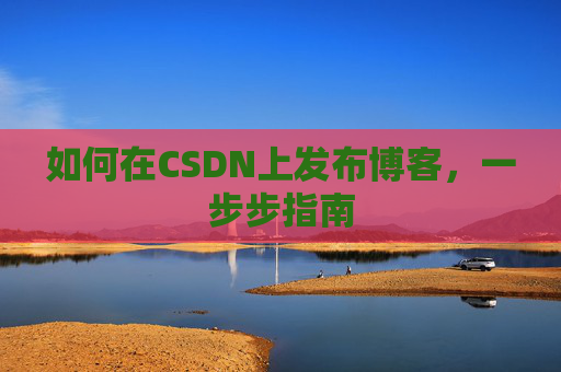 如何在CSDN上发布博客，一步步指南